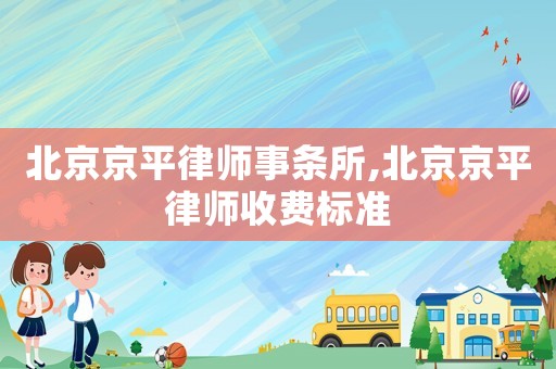 北京京平律師事條所,北京京平律師收費(fèi)標(biāo)準(zhǔn)