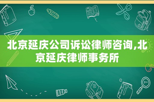 北京延慶公司訴訟律師咨詢,北京延慶律師事務(wù)所