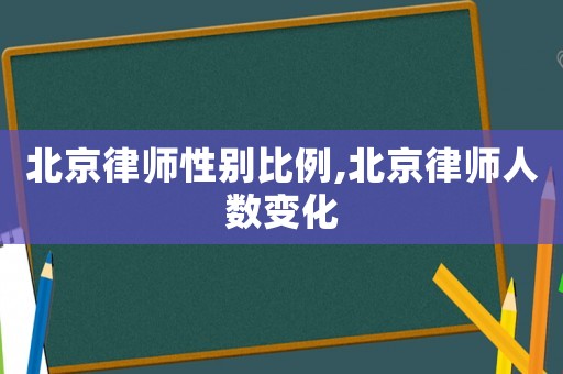 北京律師性別比例,北京律師人數(shù)變化
