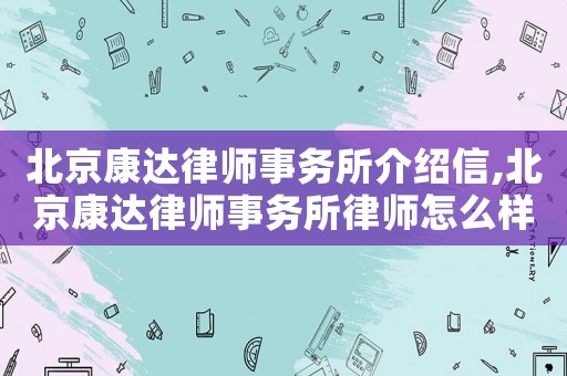 北京康達(dá)律師事務(wù)所介紹信,北京康達(dá)律師事務(wù)所律師怎么樣