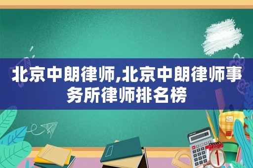 北京中朗律師,北京中朗律師事務(wù)所律師排名榜