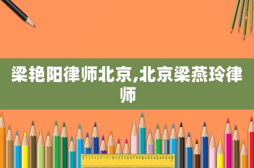 梁艷陽律師北京,北京梁燕玲律師