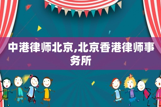 中港律師北京,北京香港律師事務(wù)所