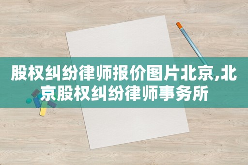 股權(quán)糾紛律師報價圖片北京,北京股權(quán)糾紛律師事務(wù)所