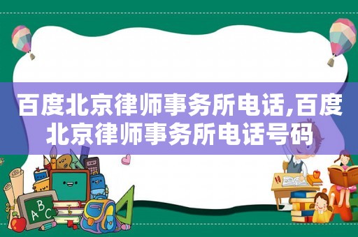 百度北京律師事務(wù)所電話,百度北京律師事務(wù)所電話號(hào)碼