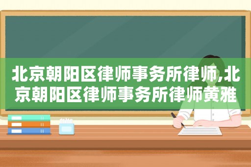 北京朝陽區(qū)律師事務所律師,北京朝陽區(qū)律師事務所律師黃雅玲律師簡介
