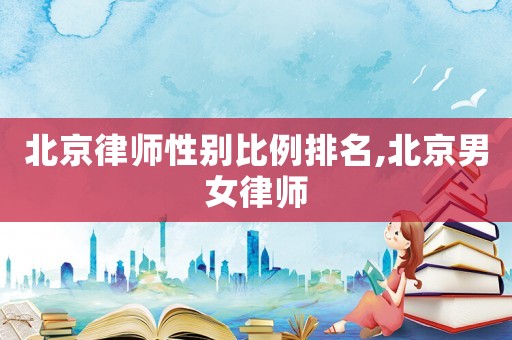 北京律師性別比例排名,北京男女律師