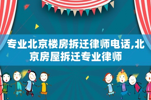 專業(yè)北京樓房拆遷律師電話,北京房屋拆遷專業(yè)律師