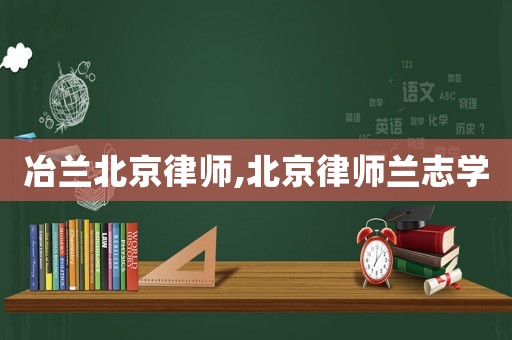 冶蘭北京律師,北京律師蘭志學(xué)