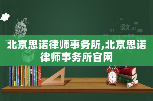 北京思諾律師事務(wù)所,北京思諾律師事務(wù)所官網(wǎng)