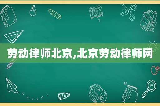 勞動(dòng)律師北京,北京勞動(dòng)律師網(wǎng)