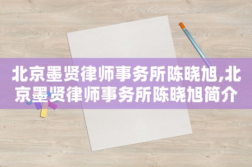 北京墨賢律師事務(wù)所陳曉旭,北京墨賢律師事務(wù)所陳曉旭簡介