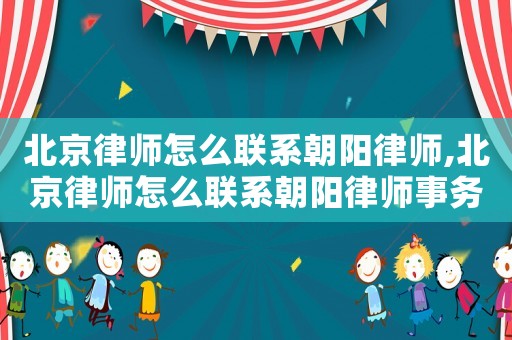 北京律師怎么聯(lián)系朝陽律師,北京律師怎么聯(lián)系朝陽律師事務(wù)所