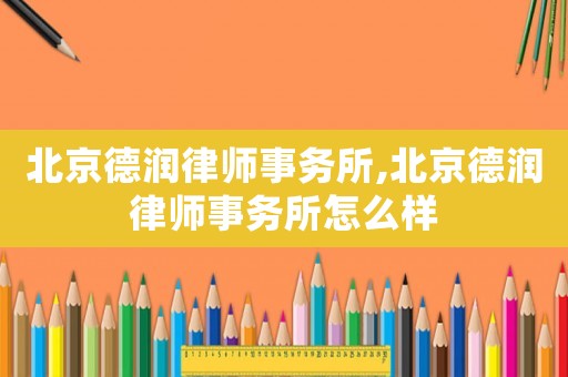北京德潤律師事務(wù)所,北京德潤律師事務(wù)所怎么樣