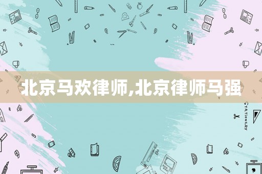 北京馬歡律師,北京律師馬強(qiáng)