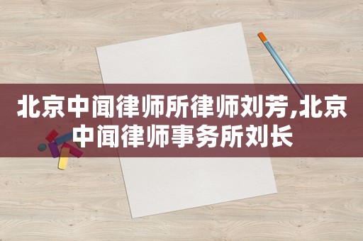 北京中聞律師所律師劉芳,北京中聞律師事務(wù)所劉長
