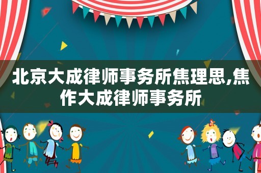 北京大成律師事務所焦理思,焦作大成律師事務所