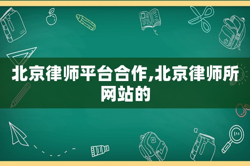 北京律師平臺合作,北京律師所網(wǎng)站的