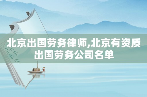 北京出國(guó)勞務(wù)律師,北京有資質(zhì)出國(guó)勞務(wù)公司名單