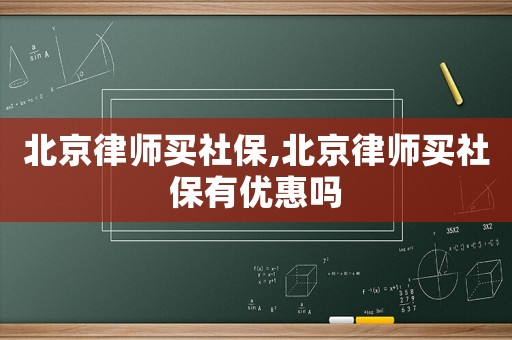 北京律師買社保,北京律師買社保有優(yōu)惠嗎