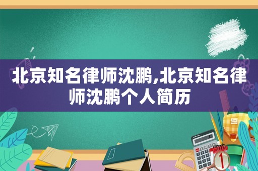北京知名律師沈鵬,北京知名律師沈鵬個人簡歷