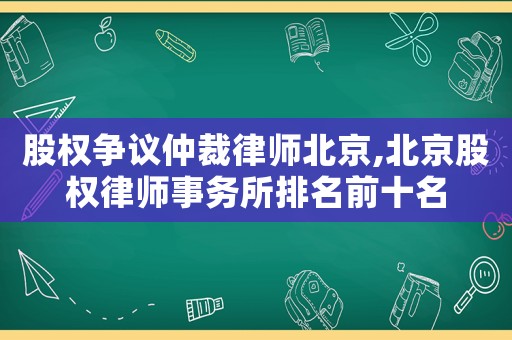 股權(quán)爭(zhēng)議仲裁律師北京,北京股權(quán)律師事務(wù)所排名前十名