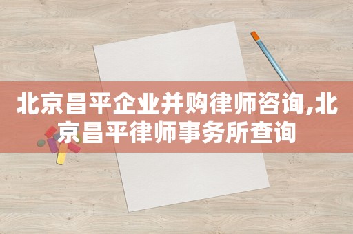 北京昌平企業(yè)并購(gòu)律師咨詢(xún),北京昌平律師事務(wù)所查詢(xún)