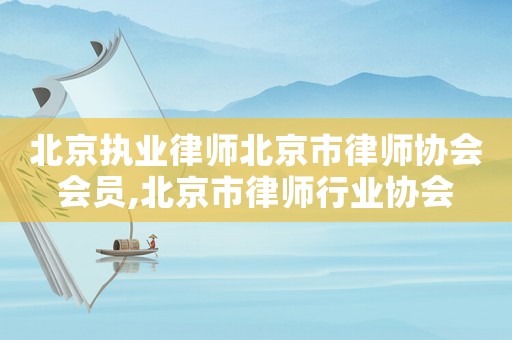 北京執(zhí)業(yè)律師北京市律師協(xié)會會員,北京市律師行業(yè)協(xié)會