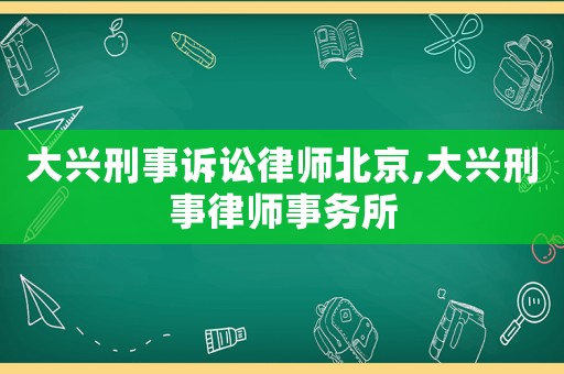 大興刑事訴訟律師北京,大興刑事律師事務(wù)所