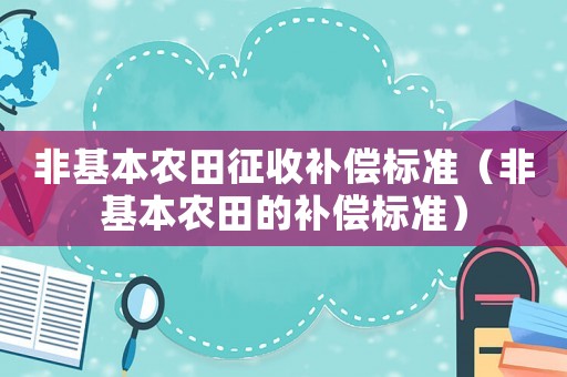非基本農(nóng)田征收補(bǔ)償標(biāo)準(zhǔn)（非基本農(nóng)田的補(bǔ)償標(biāo)準(zhǔn)）