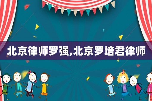北京律師羅強(qiáng),北京羅培君律師