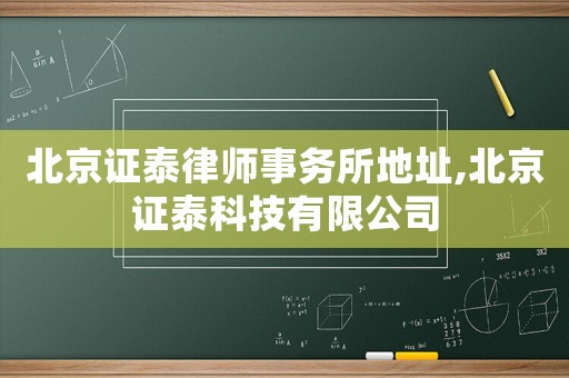 北京證泰律師事務所地址,北京證泰科技有限公司