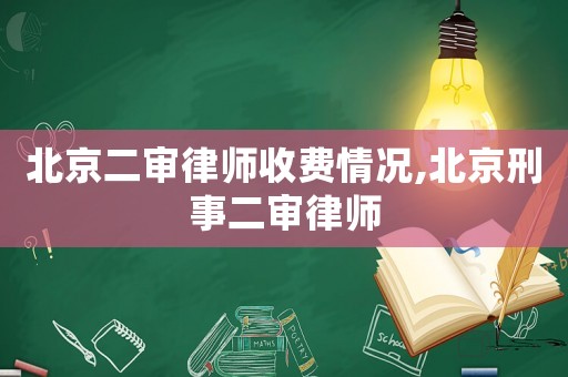 北京二審律師收費(fèi)情況,北京刑事二審律師