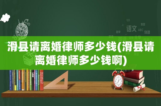 滑縣請(qǐng)離婚律師多少錢(滑縣請(qǐng)離婚律師多少錢啊)