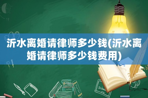 沂水離婚請(qǐng)律師多少錢(沂水離婚請(qǐng)律師多少錢費(fèi)用)