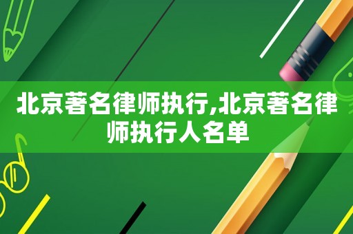 北京著名律師執(zhí)行,北京著名律師執(zhí)行人名單