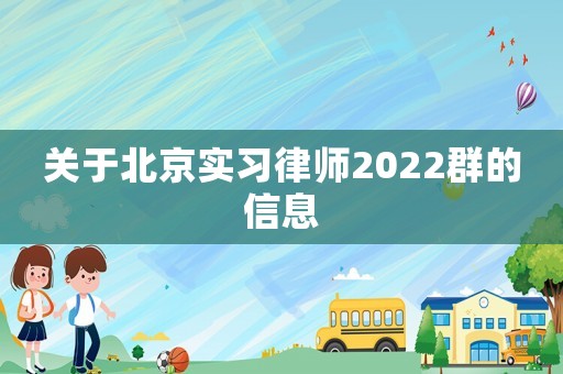 關(guān)于北京實習(xí)律師2022群的信息