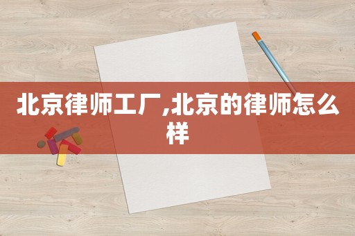 北京律師工廠,北京的律師怎么樣