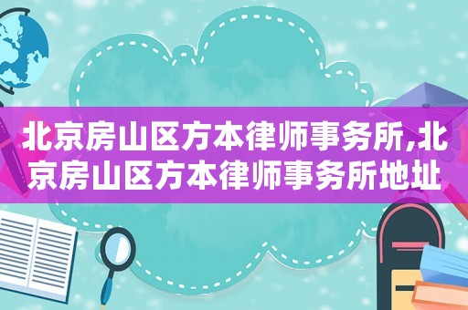 北京房山區(qū)方本律師事務(wù)所,北京房山區(qū)方本律師事務(wù)所地址