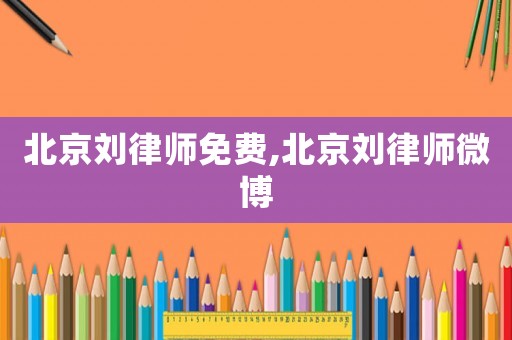 北京劉律師免費(fèi),北京劉律師微博