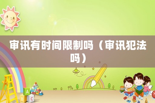 審訊有時間限制嗎（審訊犯法嗎）