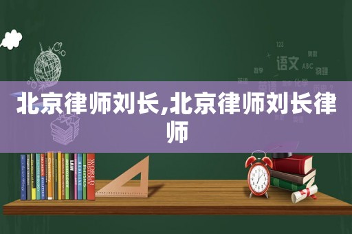 北京律師劉長,北京律師劉長律師