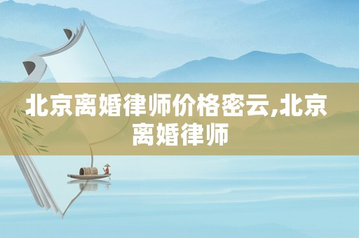 北京離婚律師價(jià)格密云,北京 離婚律師