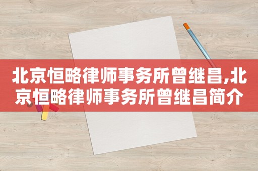 北京恒略律師事務(wù)所曾繼昌,北京恒略律師事務(wù)所曾繼昌簡介