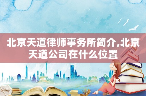 北京天道律師事務所簡介,北京天道公司在什么位置