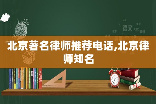 北京著名律師推薦電話,北京律師知名