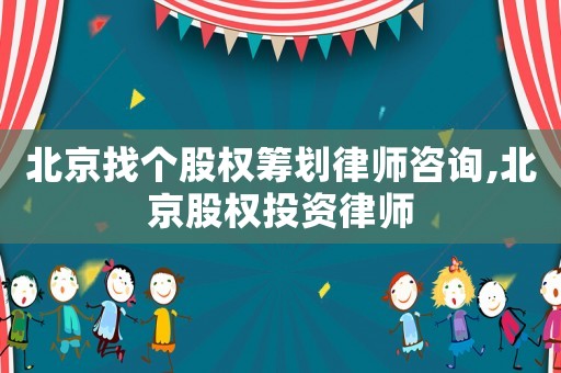 北京找個股權(quán)籌劃律師咨詢,北京股權(quán)投資律師