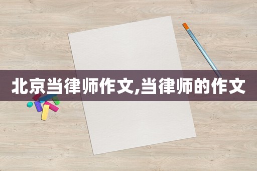 北京當(dāng)律師作文,當(dāng)律師的作文