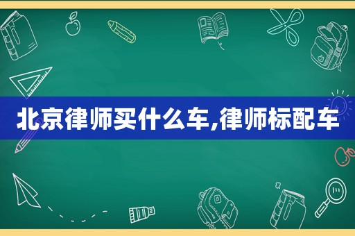 北京律師買(mǎi)什么車(chē),律師標(biāo)配車(chē)