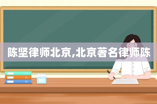 陳堅(jiān)律師北京,北京著名律師陳